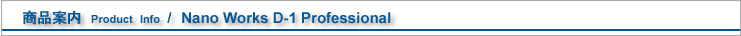 ���i�ē��@Product�@Info�@/�@Nano Works D-1 Professional