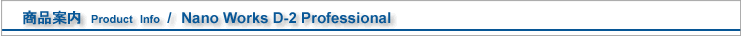 ���i�ē��@Product�@Info�@/�@Nano Works D-2 Professional