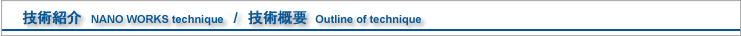�i�m���[�N�X�Z�p�@NANO WORKS technique�@/�@�Z�p�T�v  Outline of technique